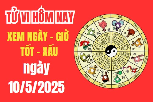 Tử vi hôm nay ngày 10/5/2025 – Âm lịch ngày 10/5/2025 – Xem giờ tốt xấu – Việc nên làm – Việc kiêng kị