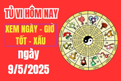 Tử vi hôm nay 9/5/2025 – Âm lịch 9/52025 – Xem giờ tốt xấu – Việc nên làm – Việc kiêng kị