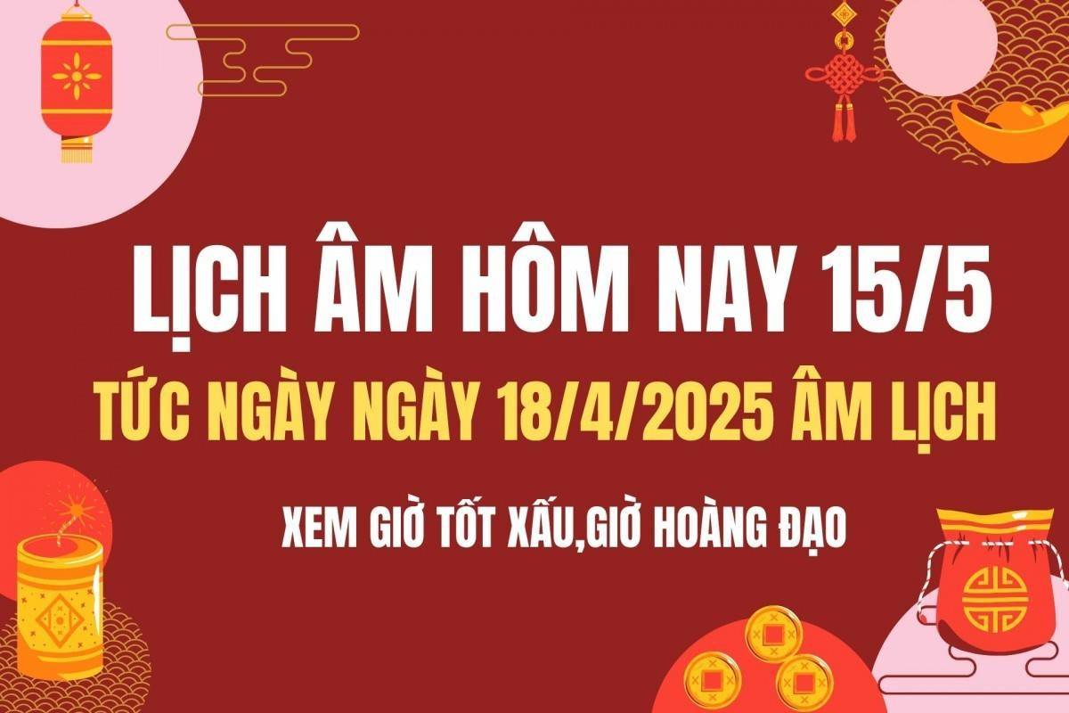 Lịch âm hôm nay 15/5 - Âm lịch hôm nay 15/5 chính xác nhất - lịch vạn niên 15/5/2025 mới nhất