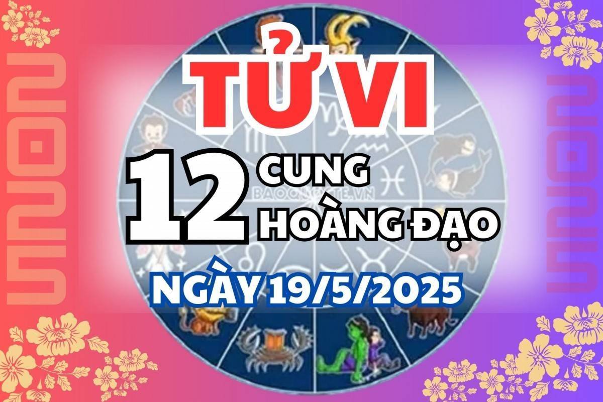 Tử vi 12 cung hoàng đạo thứ Hai 19/5/2025: Bọ Cạp thông minh, Song Tử bốc đồng, Xử Nữ chậm trễ, Ma Kết thuận lợi