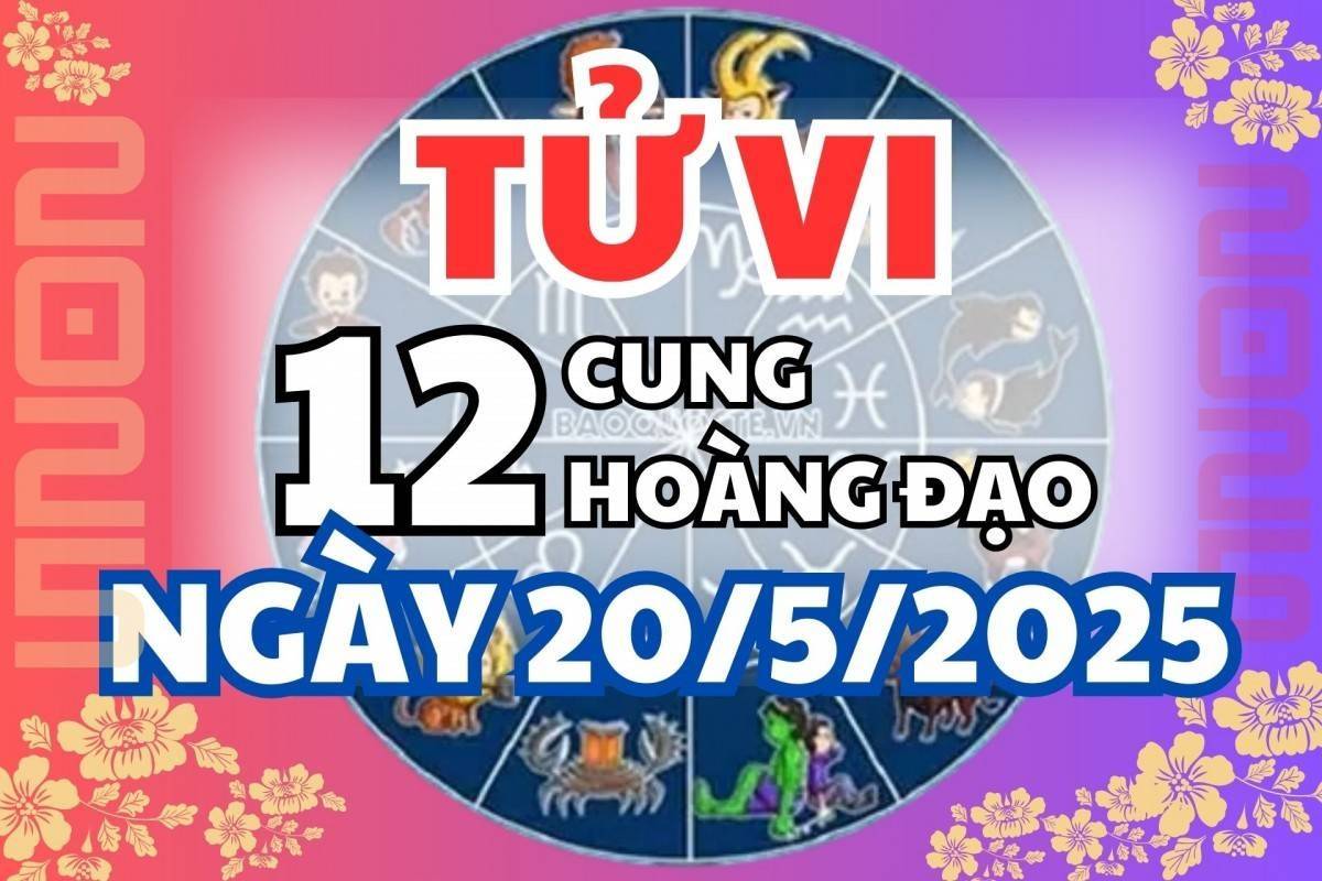 Tử vi 12 cung hoàng đạo thứ Ba 20/5/2025: Đừng ngại thử thách bản thân, Bạch Dương năng lượng, Song Tử hoạt bát