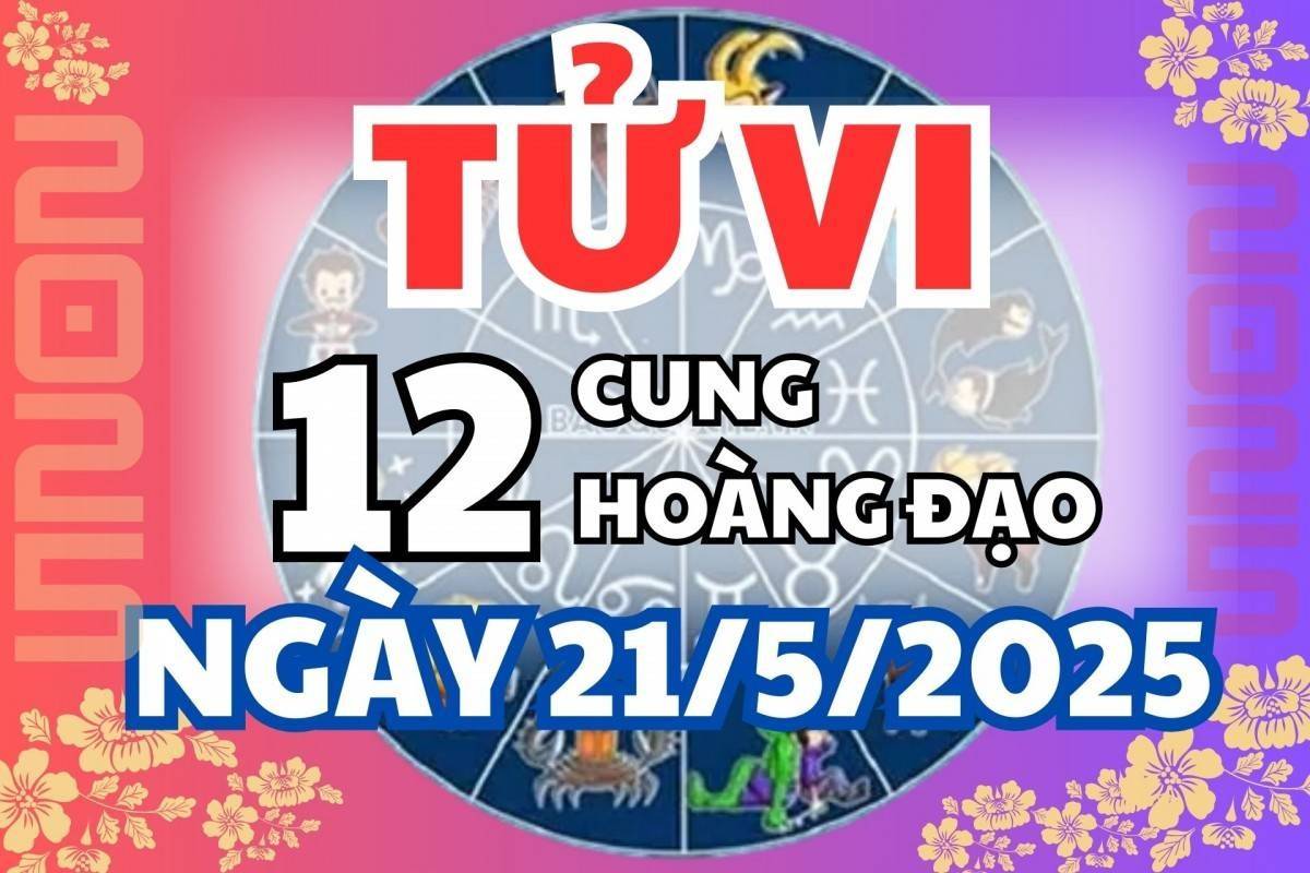 Tử vi 12 cung hoàng đạo thứ Tư 21/5/2025: Nhân Mã tài lộc dồi dào, Song Ngư cẩn thận tiền bạc