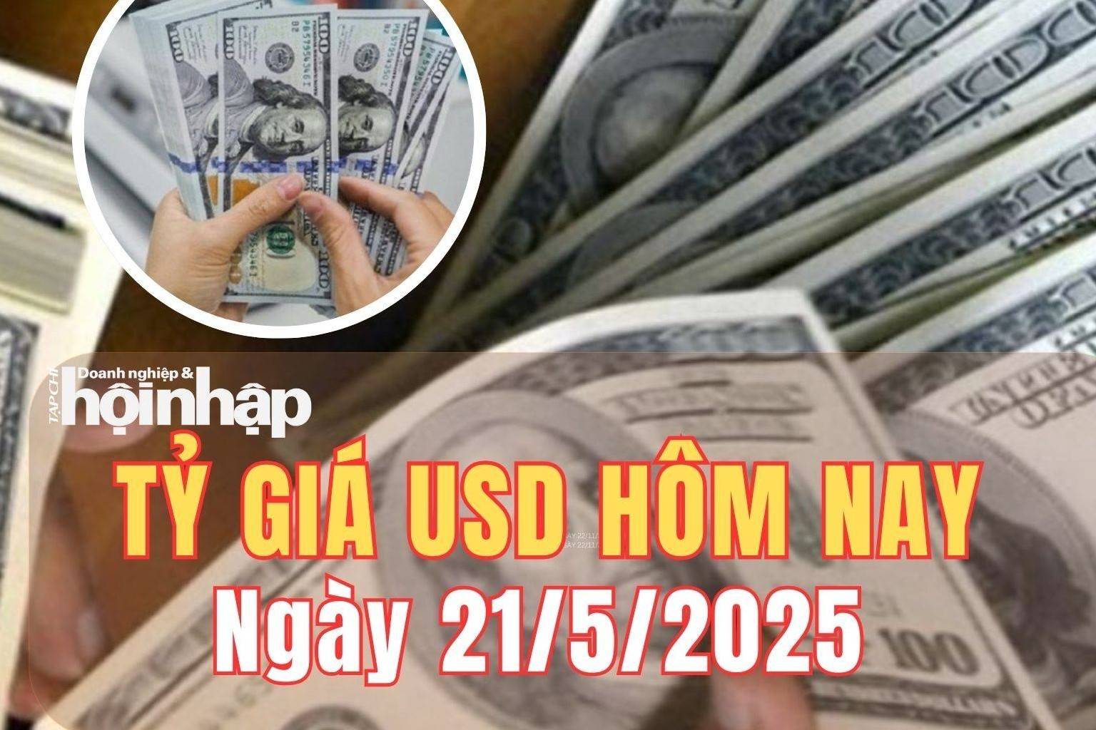 Tỷ giá USD hôm nay 21/5/2025: Đồng USD thế giới tiếp tục giảm giữa những bất ổn chính sách từ Mỹ