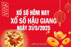 XSHG 31/5, Kết quả xổ số Hậu Giang hôm nay 31/5/2025, Trực tiếp XSHG ngày 31 tháng 5