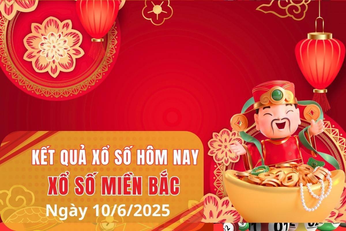 XSMB 10/6, Xổ số miền Bắc ngày 10 tháng 6, Trực tiếp Kết quả Xổ số miền Bắc hôm nay ngày 10/6/2025