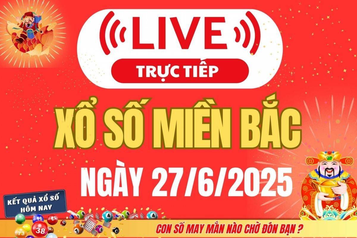 TRỰC TIẾP: Kết quả Xổ số miền Bắc hôm nay 27/6/2025 - XSMB 27/6 - xổ số hôm nay ngày 27 tháng 6