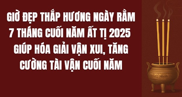 Giờ đẹp thắp hương ngày Rằm 7 tháng cuối năm Ất Tị 2025 giúp hóa giải vận xui, tăng cường tài vận cuối năm