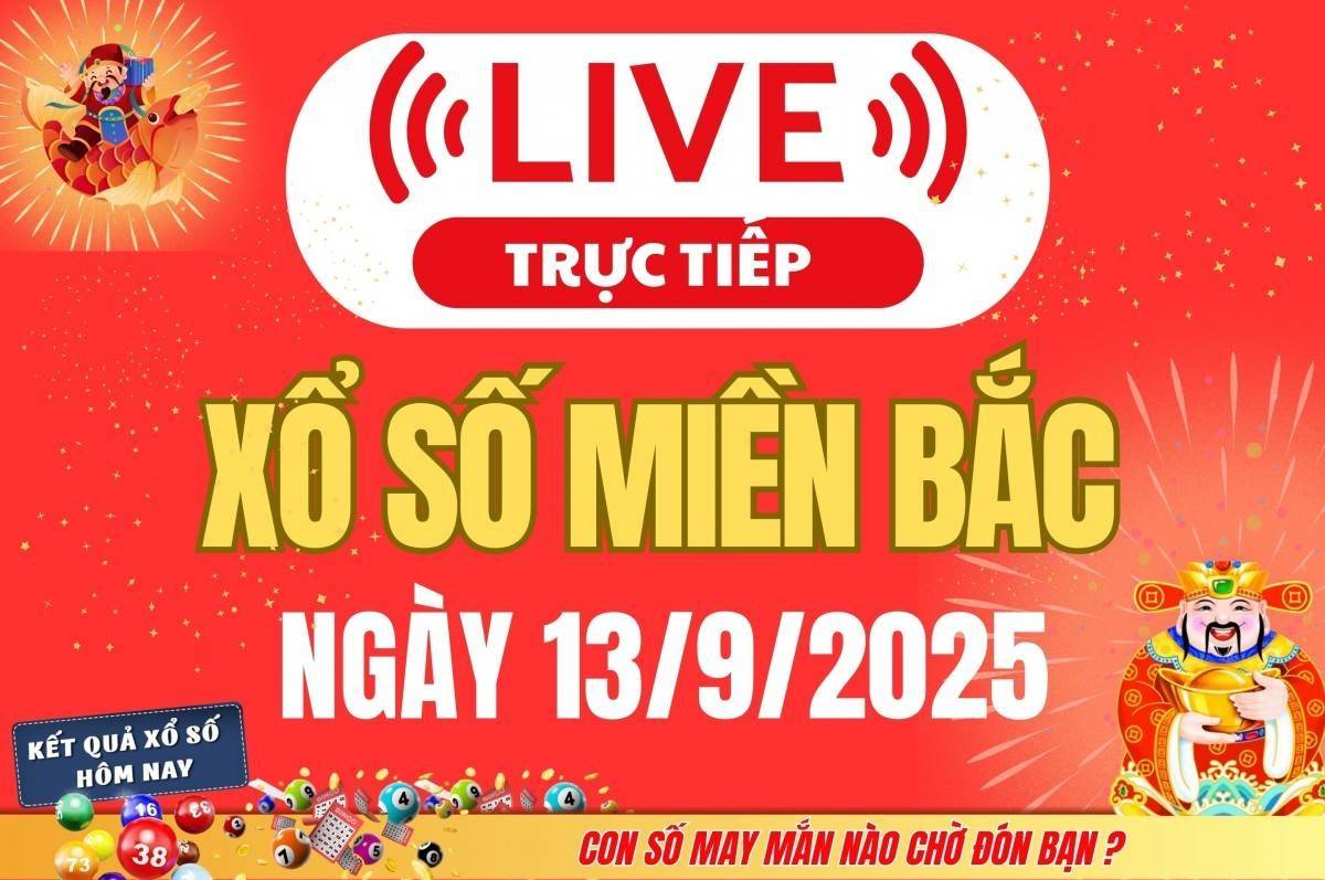 TRỰC TIẾP: Kết quả Xổ số miền Bắc hôm nay 13/9/2025 - XSMB 13/9 - xổ số hôm nay ngày 13 tháng 9