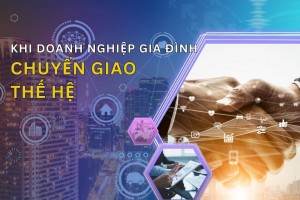 Khi doanh nghiệp gia đình chuyển giao thế hệ