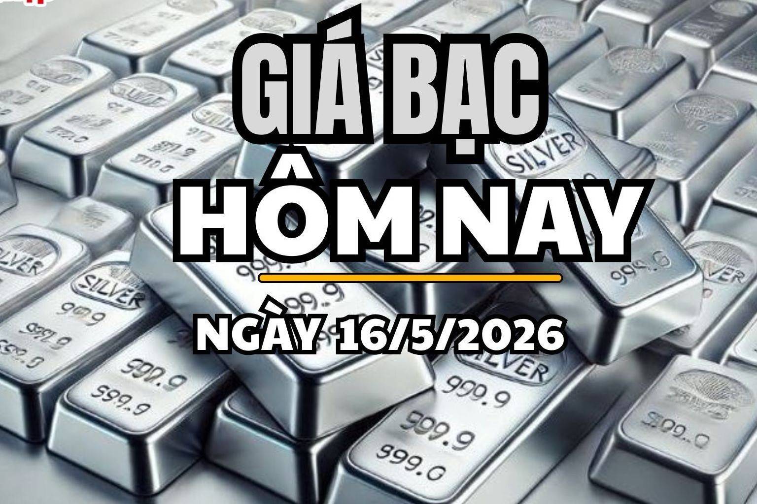 Giá bạc hôm nay 16/5/2026: Giá bạc Phú Quý bất ngờ giảm sâu