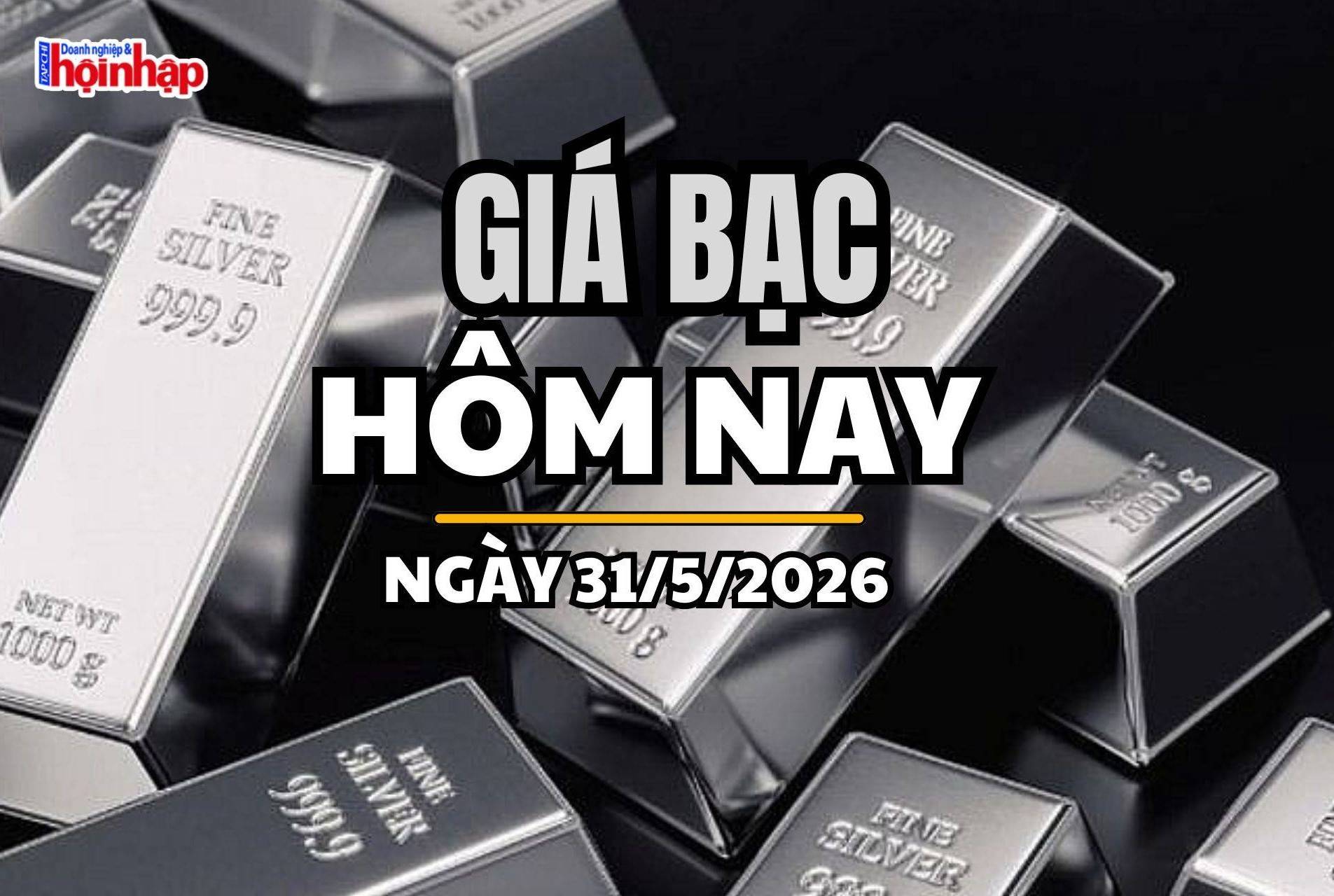 Giá bạc hôm nay 31/5/2026: Giá bạc biến động trái chiều, Phú Quý quay đầu giảm