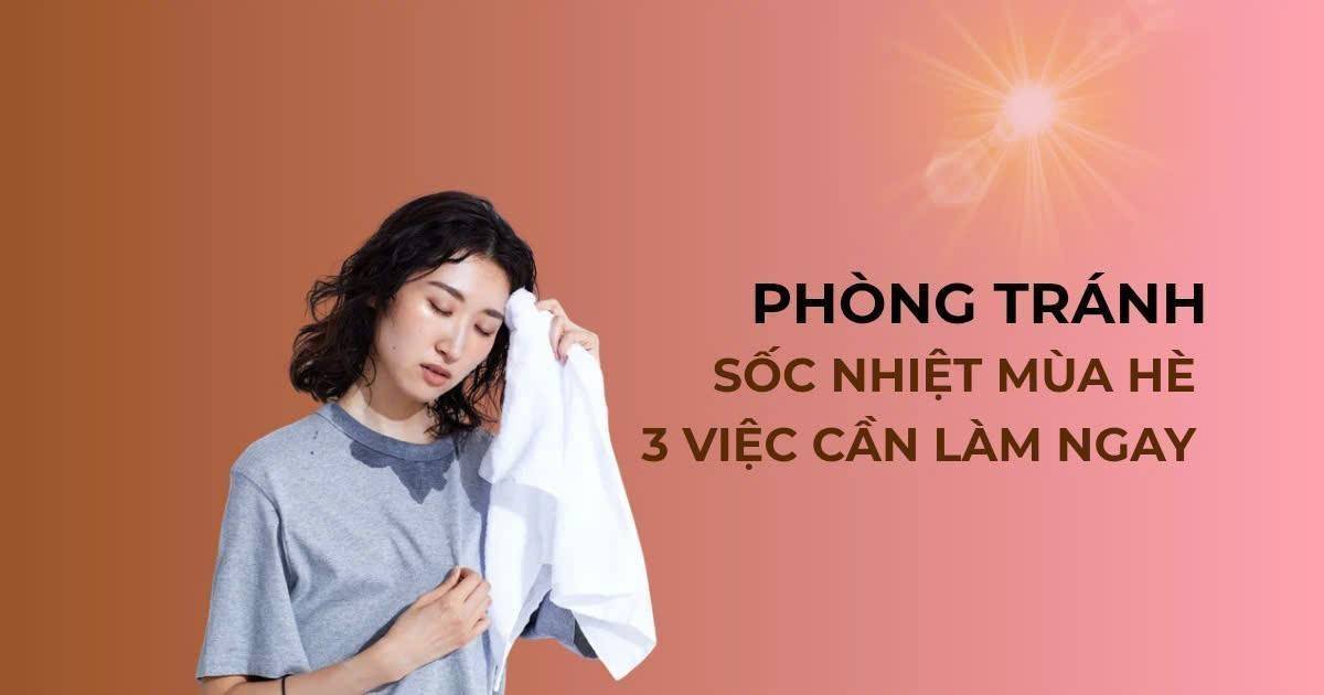 Phòng tránh sốc nhiệt mùa hè: 3 việc cần làm ngay khi nắng nóng