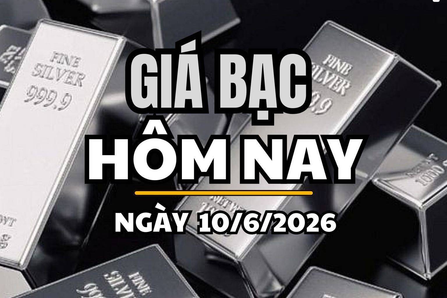 Giá bạc hôm nay 10/6/2026: Giá bạc thế giới giảm hơn 3% dưới áp lực USD và lãi suất Mỹ