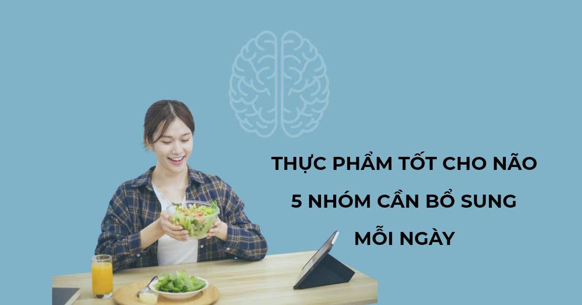 Thực phẩm tốt cho não: 5 nhóm dưỡng chất cần bổ sung mỗi ngày
