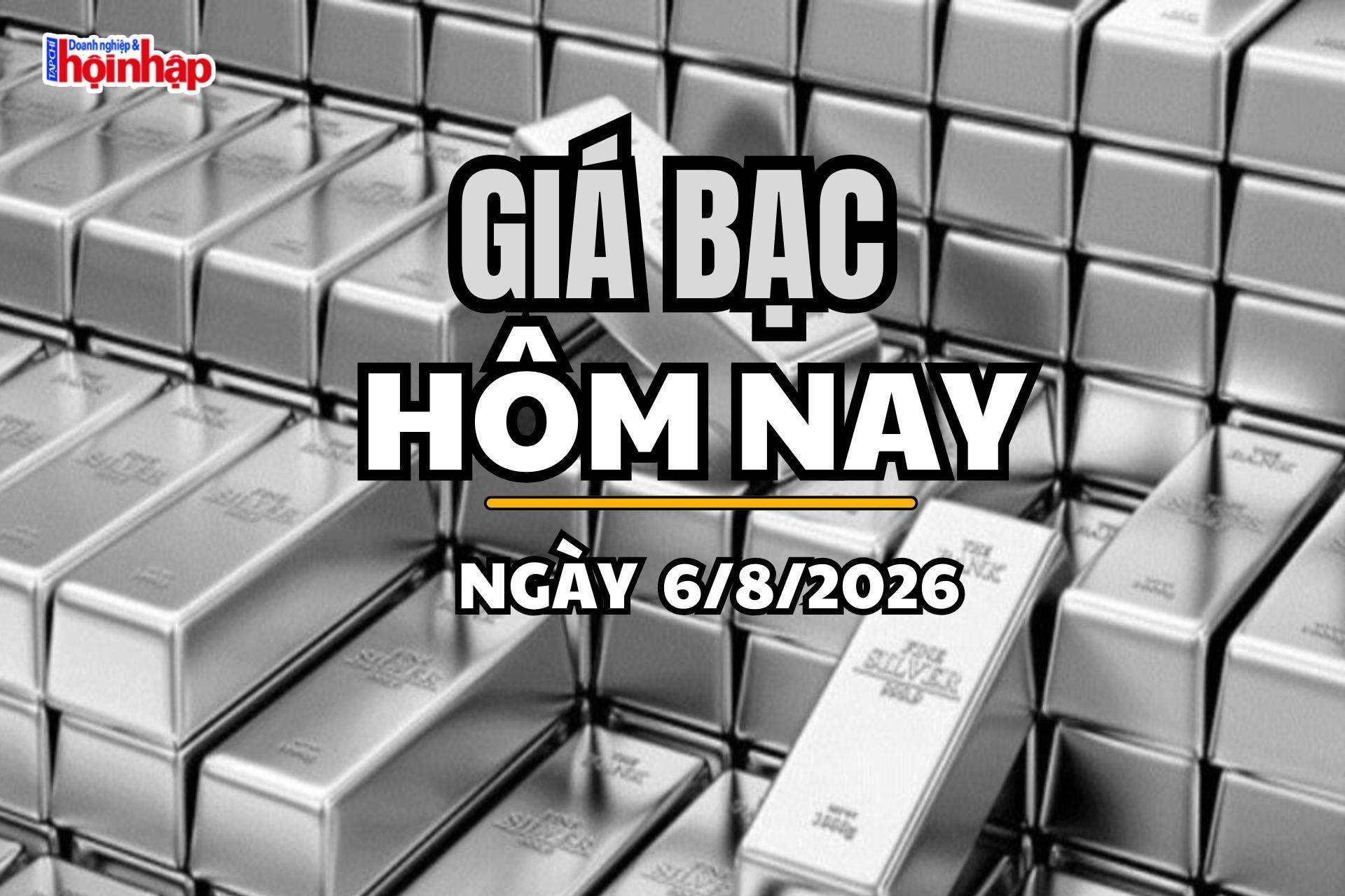 Giá bạc hôm nay 6/8/2026: Giá bạc tiếp đà tăng mạnh