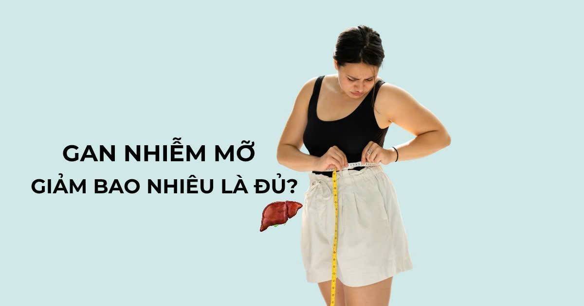 Gan nhiễm mỡ: Giảm bao nhiêu cân mới thực sự có lợi?