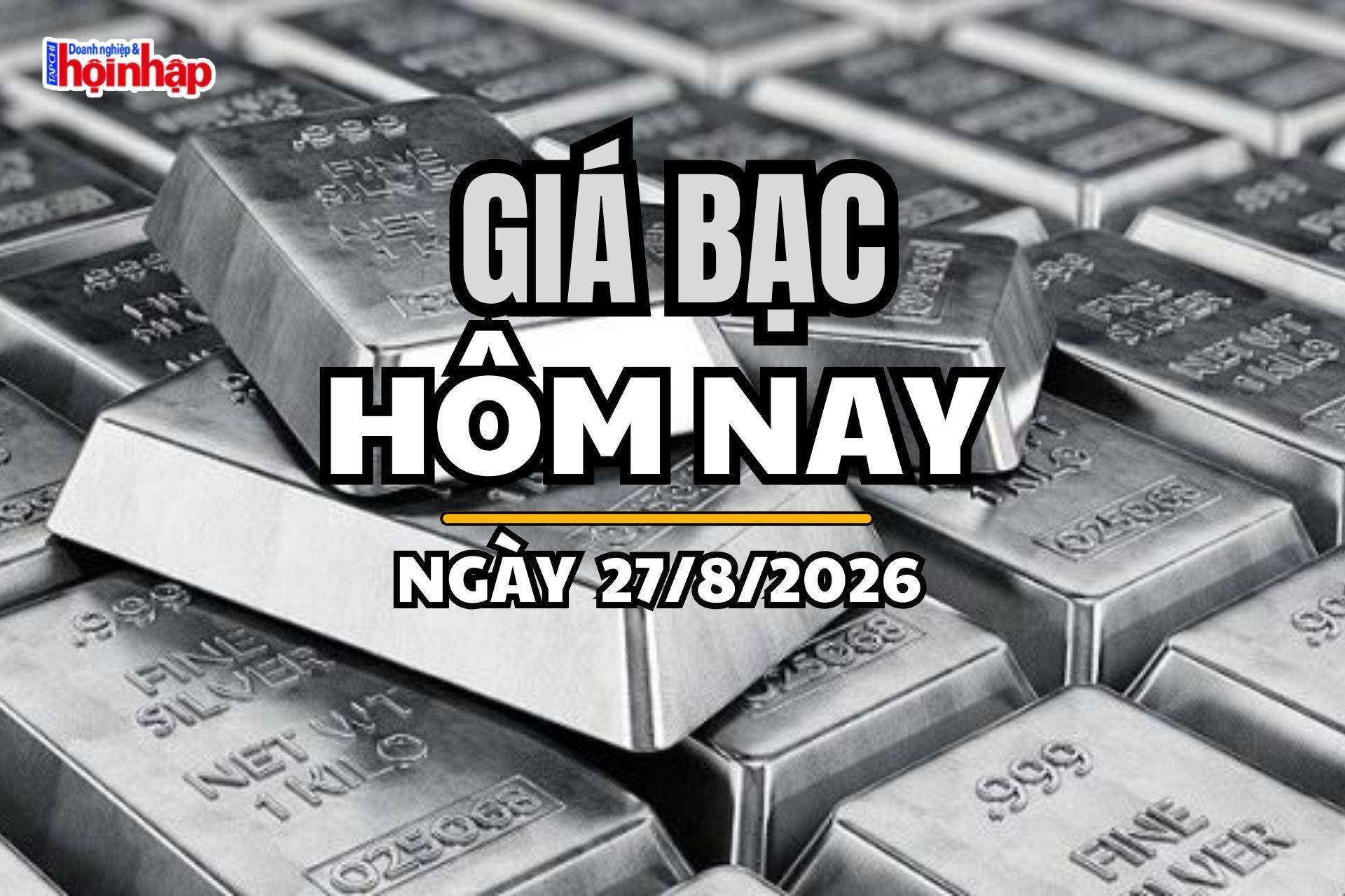Giá bạc hôm nay 27/8/2026: Giá bạc tiếp tục giảm cả trong nước và thế giới