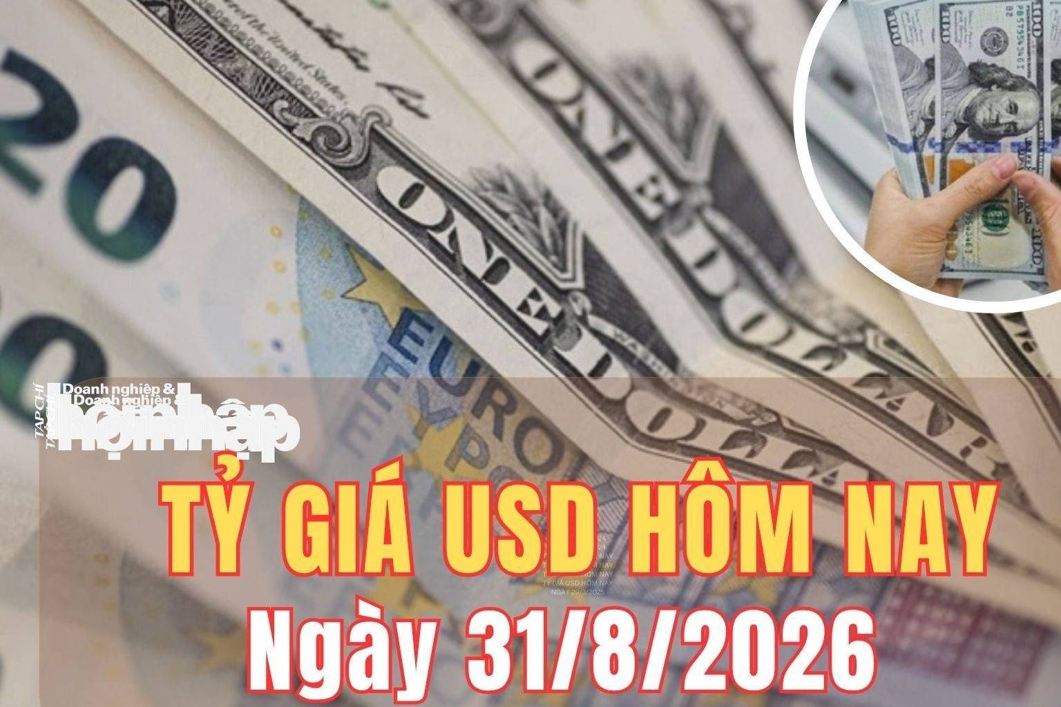 Tỷ giá USD hôm nay 31/8/2026: Đồng USD tăng gần 0,9%