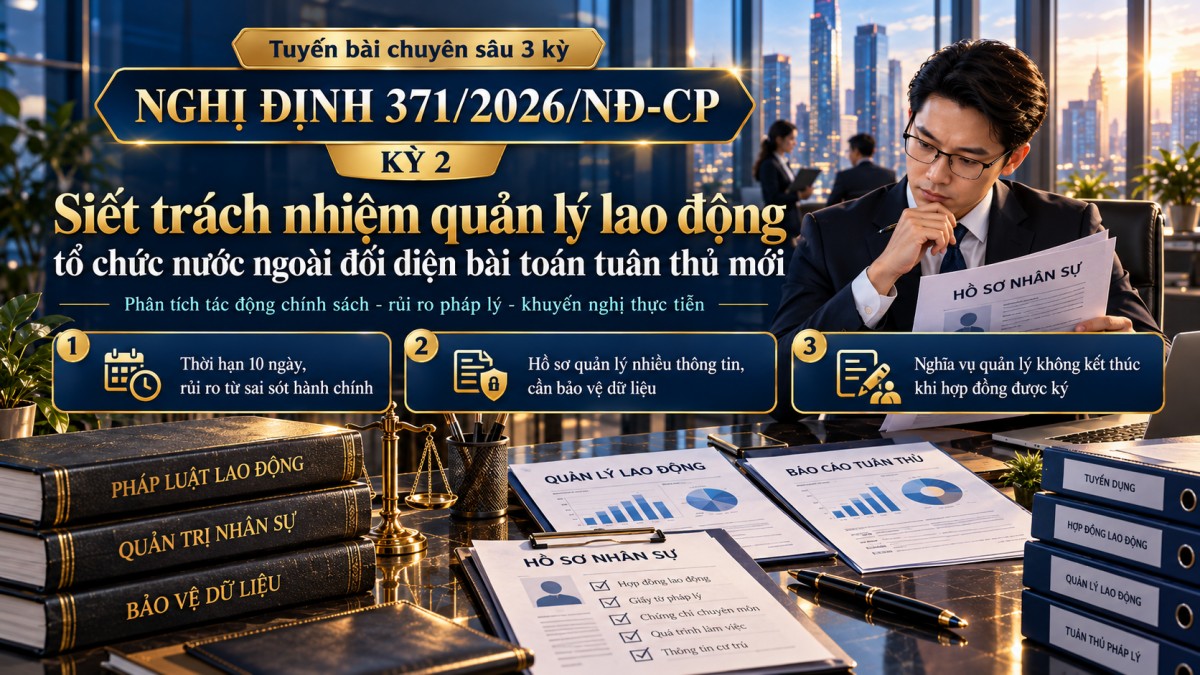 Nghị định 371/2026/NĐ-CP (Kỳ 2): Siết quản lý lao động Việt Nam, tổ chức nước ngoài cần lưu ý gì?