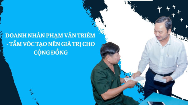 Doanh nhân Phạm Văn Triêm - Người kiến tạo giá trị cho cộng đồng