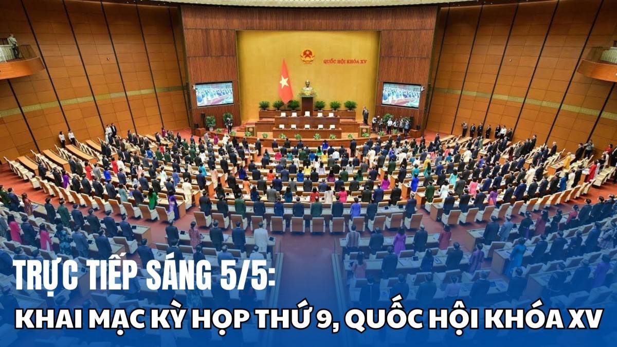 Trực tiếp sáng 5/5: Khai mạc Kỳ họp thứ 9, Quốc hội khóa XV