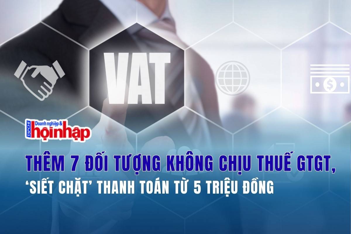 Thêm 7 đối tượng không chịu thuế GTGT, ‘siết chặt’ thanh toán từ 5 triệu đồng