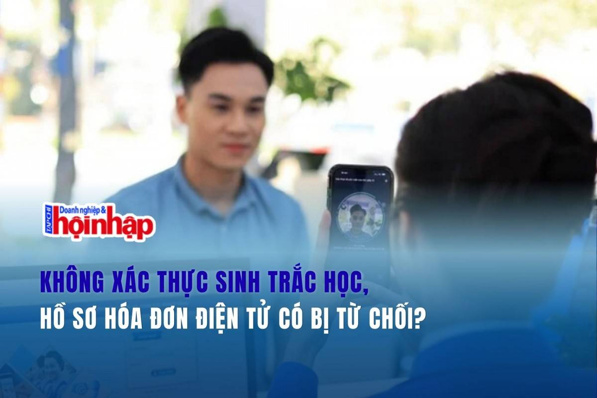 Không xác thực sinh trắc học, hồ sơ hóa đơn điện tử có bị từ chối?