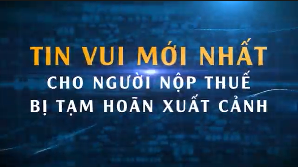 Tin vui mới nhất cho người nộp thuế bị tạm hoãn xuất nhập cảnh
